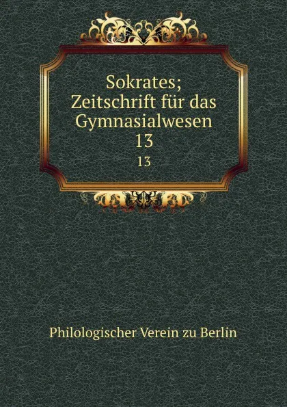 Обложка книги Sokrates; Zeitschrift fur das Gymnasialwesen. 13, Philologischer Verein zu Berlin