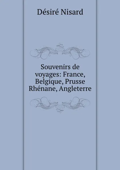 Обложка книги Souvenirs de voyages: France, Belgique, Prusse Rhenane, Angleterre, Désiré Nisard