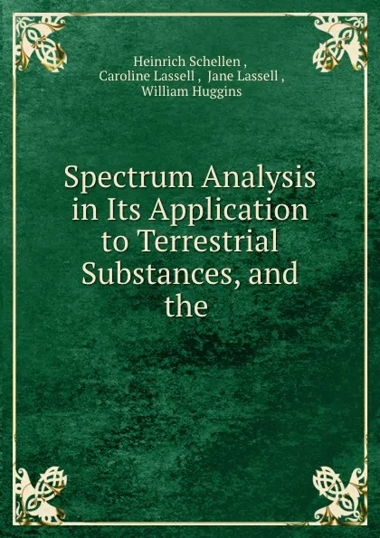 Обложка книги Spectrum Analysis in Its Application to Terrestrial Substances, and the ., Heinrich Schellen