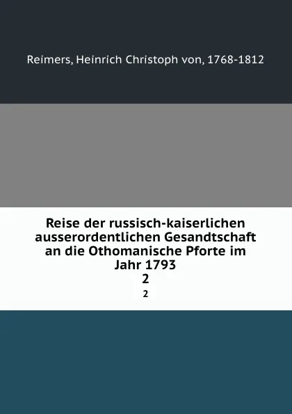 Обложка книги Reise der russisch-kaiserlichen ausserordentlichen Gesandtschaft an die Othomanische Pforte im Jahr 1793. 2, Heinrich Christoph von Reimers