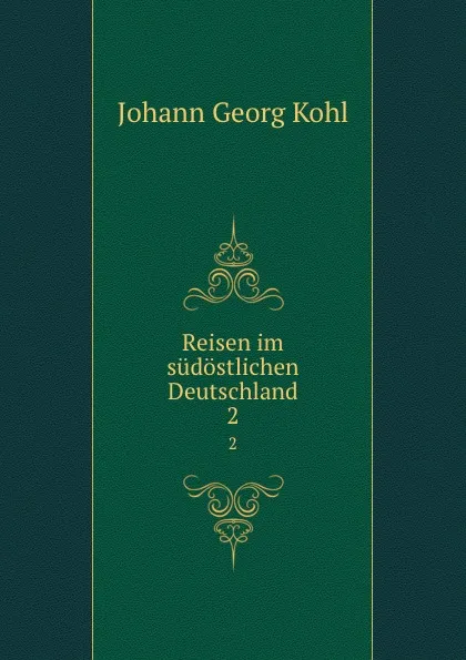 Обложка книги Reisen im sudostlichen Deutschland. 2, Kohl Johann Georg