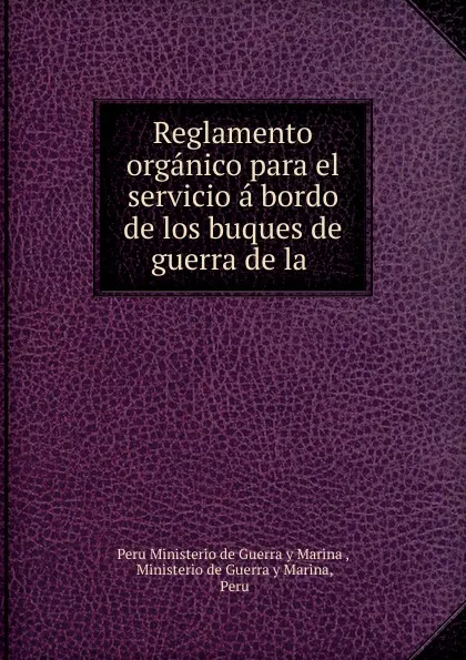 Обложка книги Reglamento organico para el servicio a bordo de los buques de guerra de la ., Peru Ministerio de Guerra y Marina