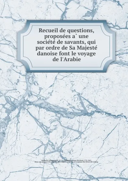 Обложка книги Recueil de questions, proposees a une societe de savants, qui par ordre de Sa Majeste danoise font le voyage de l.Arabie, Johann David Michaelis