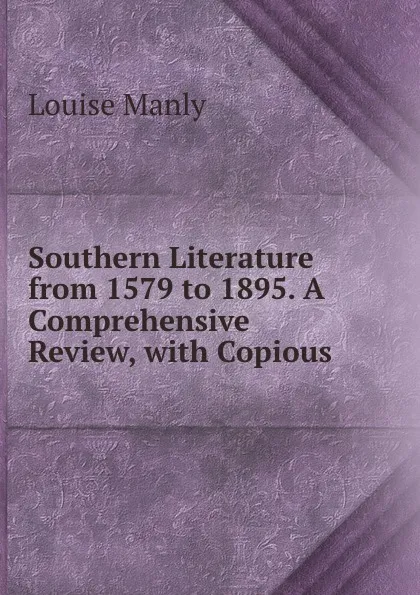 Обложка книги Southern Literature from 1579 to 1895. A Comprehensive Review, with Copious ., Louise Manly