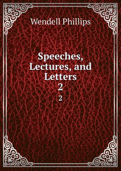 Обложка книги Speeches, Lectures, and Letters. 2, Wendell Phillips