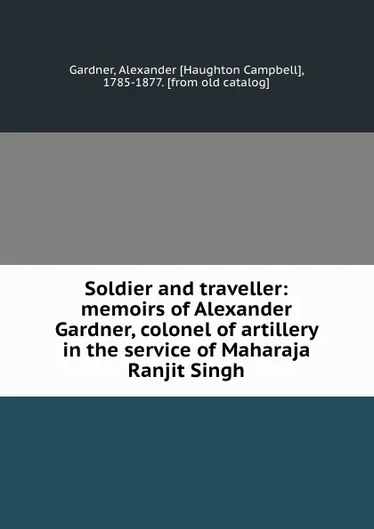 Обложка книги Soldier and traveller: memoirs of Alexander Gardner, colonel of artillery in the service of Maharaja Ranjit Singh, Alexander Haughton Campbell Gardner