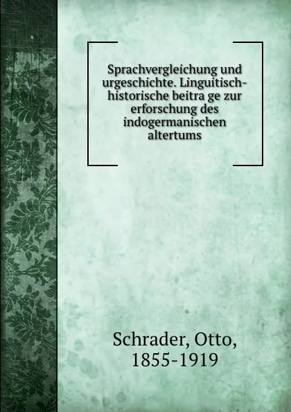 Обложка книги Sprachvergleichung und urgeschichte. Linguitisch-historische beitrage zur erforschung des indogermanischen altertums, Otto Schrader