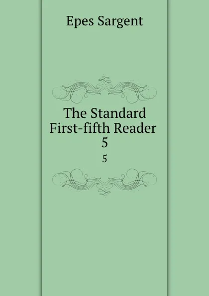 Обложка книги The Standard First-fifth Reader . 5, Sargent Epes