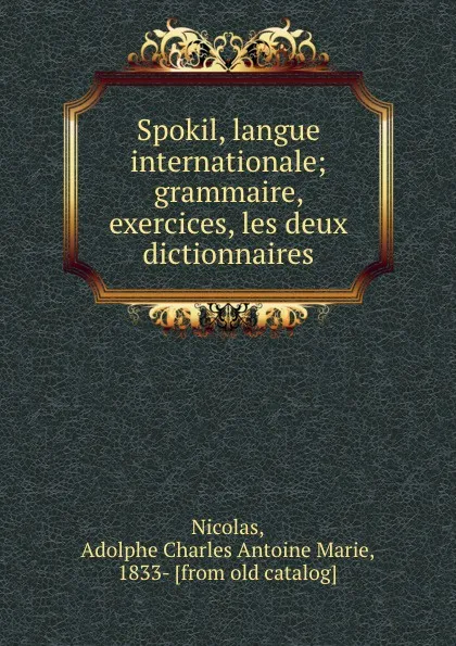 Обложка книги Spokil, langue internationale; grammaire, exercices, les deux dictionnaires, Adolphe Charles Antoine Marie Nicolas