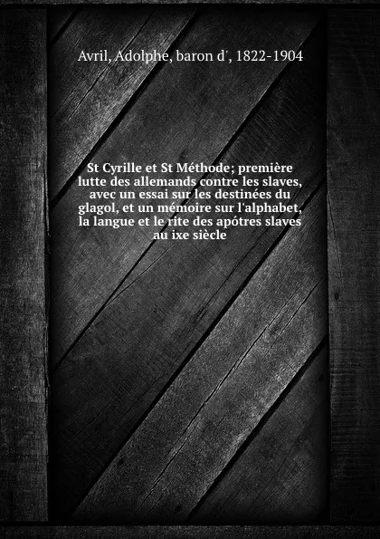 Обложка книги St Cyrille et St Methode; premiere lutte des allemands contre les slaves, avec un essai sur les destinees du glagol, et un memoire sur l.alphabet, la langue et le rite des apotres slaves au ixe siecle, Adolphe Avril