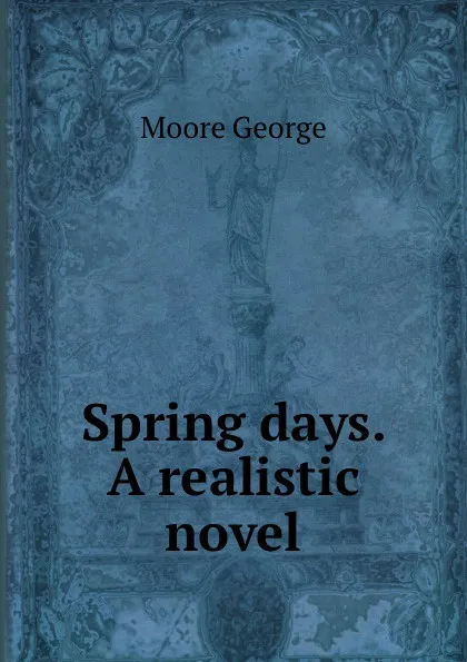 Обложка книги Spring days. A realistic novel, Moore George