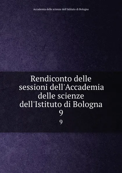 Обложка книги Rendiconto delle sessioni dell.Accademia delle scienze dell.Istituto di Bologna. 9, 