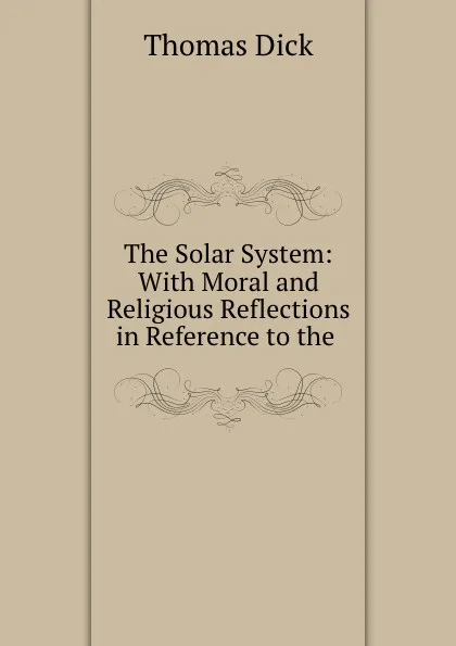 Обложка книги The Solar System: With Moral and Religious Reflections in Reference to the ., Dick Thomas