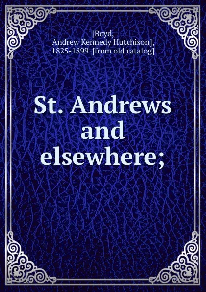 Обложка книги St. Andrews and elsewhere;, Andrew Kennedy H. Boyd