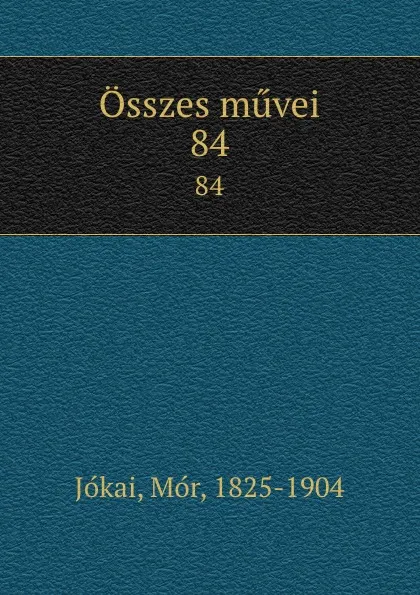 Обложка книги Osszes muvei. 84, Mór Jókai