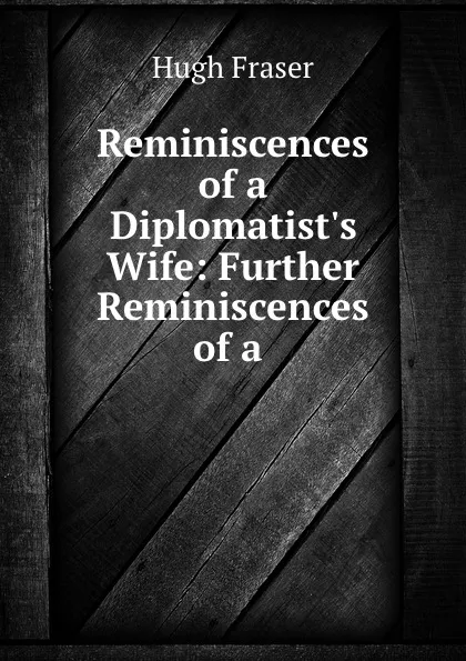 Обложка книги Reminiscences of a Diplomatist.s Wife: Further Reminiscences of a ., Hugh Fraser