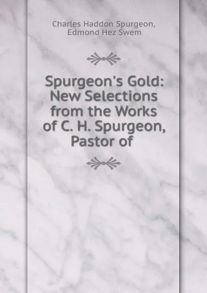 Обложка книги Spurgeon.s Gold: New Selections from the Works of C. H. Spurgeon, Pastor of ., Charles Haddon Spurgeon