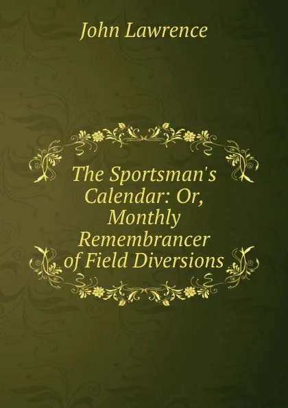 Обложка книги The Sportsman.s Calendar: Or, Monthly Remembrancer of Field Diversions, John Lawrence