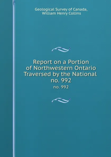 Обложка книги Report on a Portion of Northwestern Ontario Traversed by the National . no. 992, William Henry Collins