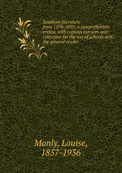 Обложка книги Southern literature from 1579-1895; a comprehensive review, with copious extracts and criticisms for the use of schools and the general reader, Louise Manly