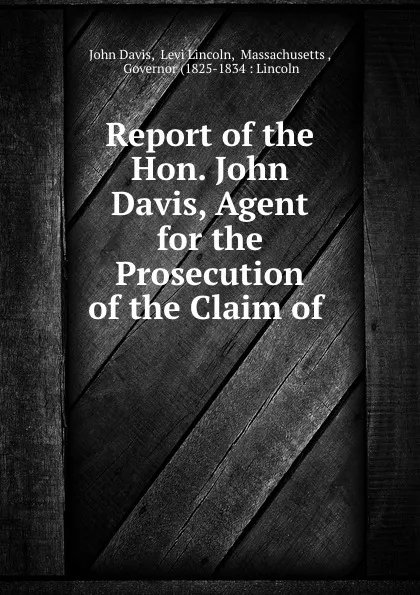 Обложка книги Report of the Hon. John Davis, Agent for the Prosecution of the Claim of ., John Davis