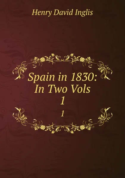 Обложка книги Spain in 1830: In Two Vols. 1, Henry David Inglis