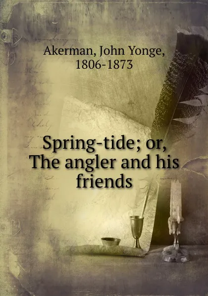 Обложка книги Spring-tide; or, The angler and his friends, John Yonge Akerman