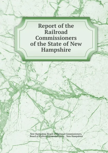 Обложка книги Report of the Railroad Commissioners of the State of New Hampshire, New Hampshire Board of Railroad Commissioners