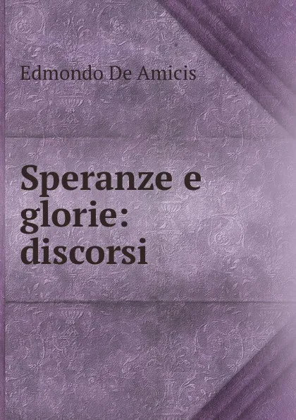 Обложка книги Speranze e glorie: discorsi, Edmondo de Amicis