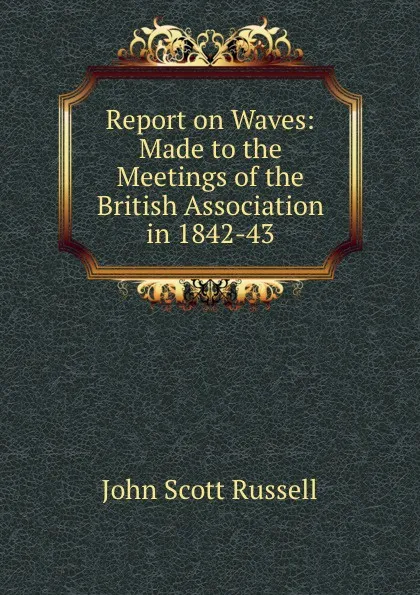 Обложка книги Report on Waves: Made to the Meetings of the British Association in 1842-43, John Scott Russell