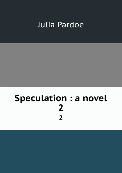 Обложка книги Speculation : a novel. 2, Julia Pardoe