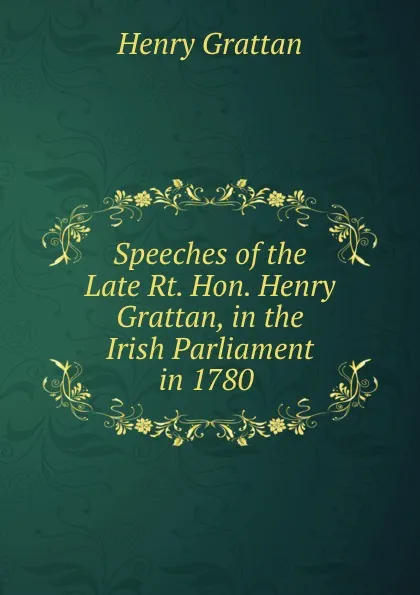 Обложка книги Speeches of the Late Rt. Hon. Henry Grattan, in the Irish Parliament in 1780 ., Henry Grattan