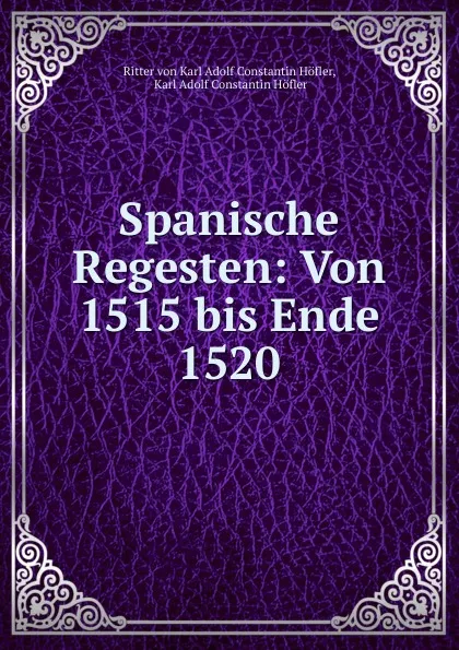 Обложка книги Spanische Regesten: Von 1515 bis Ende 1520, Ritter von Karl Adolf Constantin Höfler