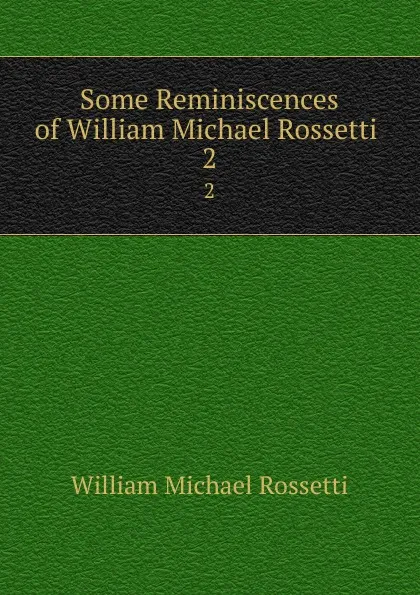 Обложка книги Some Reminiscences of William Michael Rossetti . 2, Rossetti William Michael