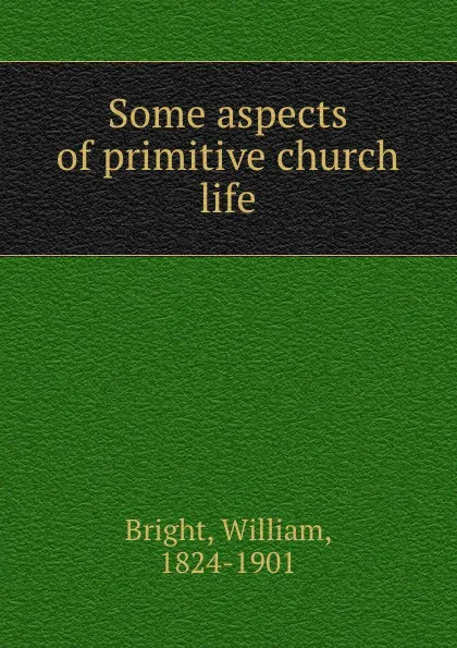 Обложка книги Some aspects of primitive church life, William Bright