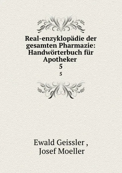 Обложка книги Real-enzyklopadie der gesamten Pharmazie: Handworterbuch fur Apotheker . 5, Ewald Geissler