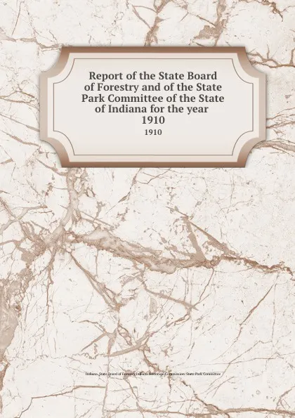 Обложка книги Report of the State Board of Forestry and of the State Park Committee of the State of Indiana for the year . 1910, Indiana. State Board of Forestry