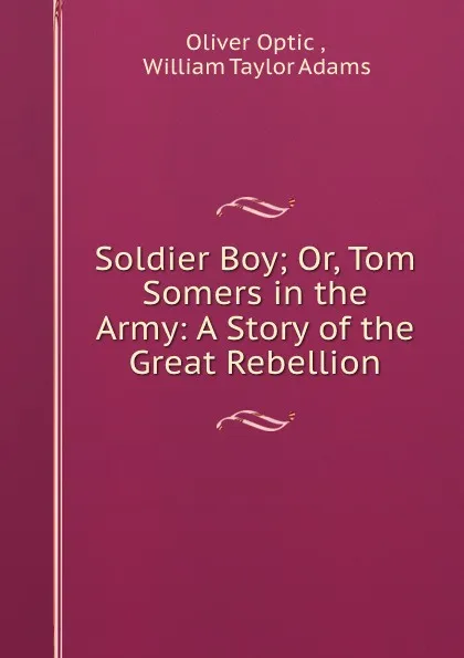 Обложка книги Soldier Boy; Or, Tom Somers in the Army: A Story of the Great Rebellion, Oliver Optic