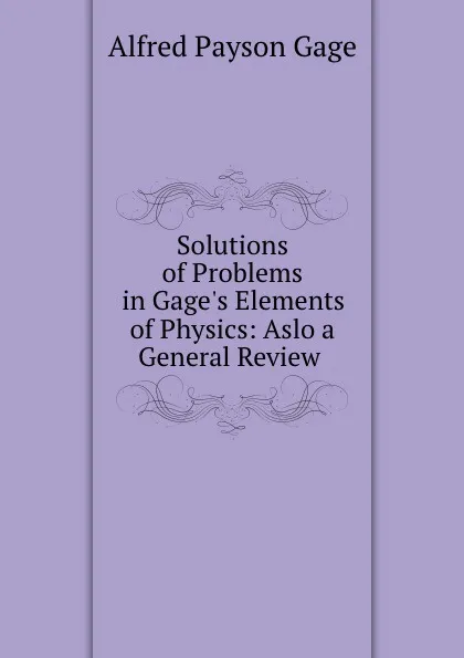 Обложка книги Solutions of Problems in Gage.s Elements of Physics: Aslo a General Review ., Alfred Payson Gage