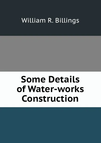 Обложка книги Some Details of Water-works Construction, William R. Billings