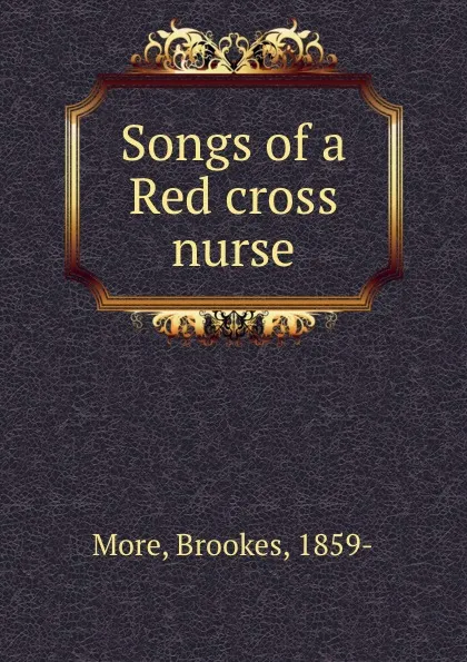 Обложка книги Songs of a Red cross nurse, Brookes More