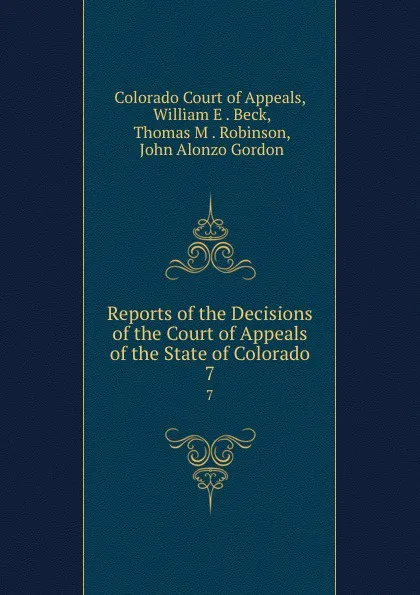 Обложка книги Reports of the Decisions of the Court of Appeals of the State of Colorado. 7, Colorado Court of Appeals