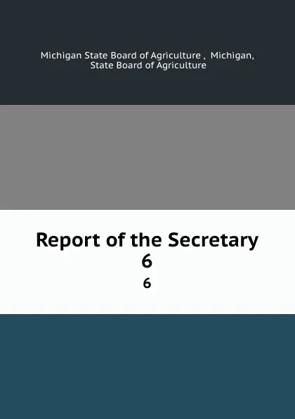 Обложка книги Report of the Secretary. 6, Michigan State Board of Agriculture