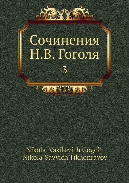 Обложка книги Сочинения Н. В. Гоголя. 3, Н.С. Тихонравов, Н. В. Гоголь