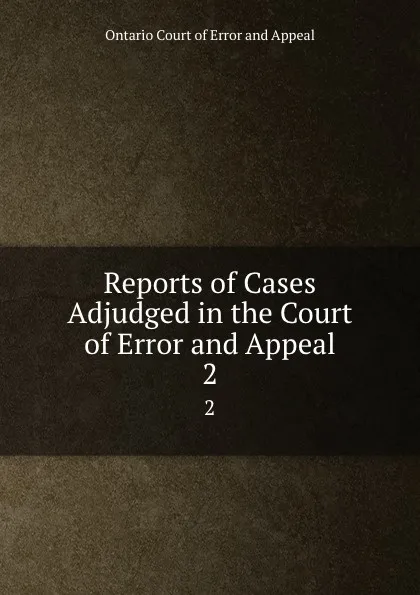 Обложка книги Reports of Cases Adjudged in the Court of Error and Appeal. 2, Ontario Court of Error and Appeal