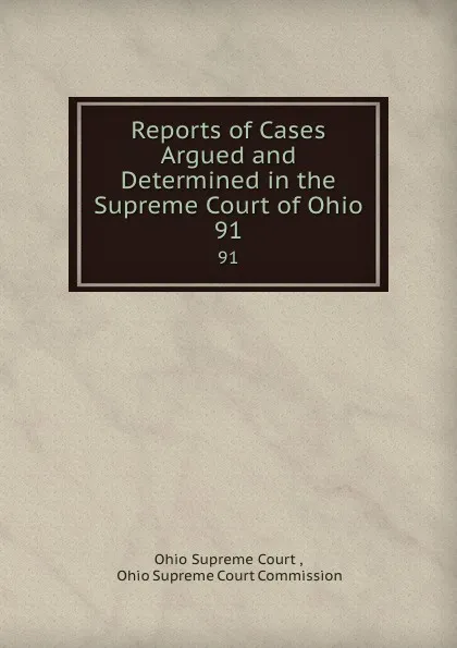 Обложка книги Reports of Cases Argued and Determined in the Supreme Court of Ohio. 91, Ohio Supreme Court