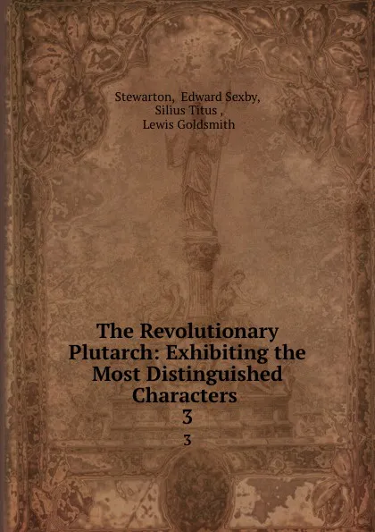 Обложка книги The Revolutionary Plutarch: Exhibiting the Most Distinguished Characters . 3, Edward Sexby Stewarton