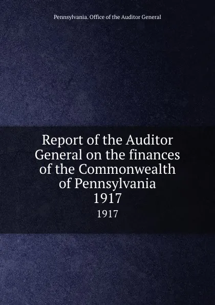 Обложка книги Report of the Auditor General on the finances of the Commonwealth of Pennsylvania. 1917, Pennsylvania. Office of the Auditor General