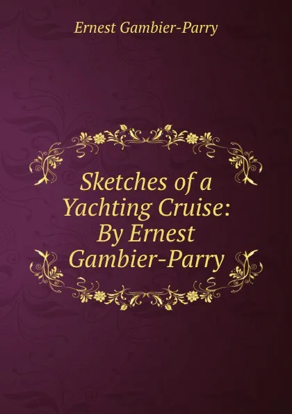 Обложка книги Sketches of a Yachting Cruise: By Ernest Gambier-Parry, Ernest Gambier Parry