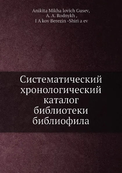 Обложка книги Систематический хронологический каталог библиотеки библиофила, А.М. Гусев, А.А. Родныкх, Я. Березин-Ширцов